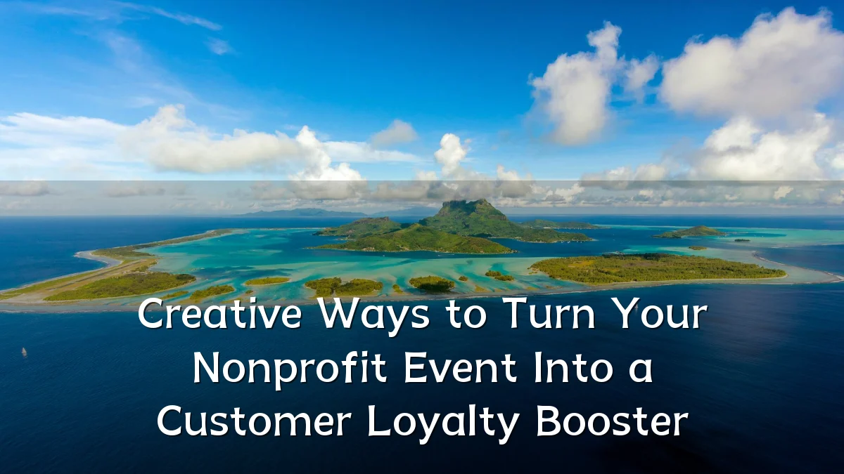 Creative Ways to Turn Your Nonprofit Event Into a Customer Loyalty Booster