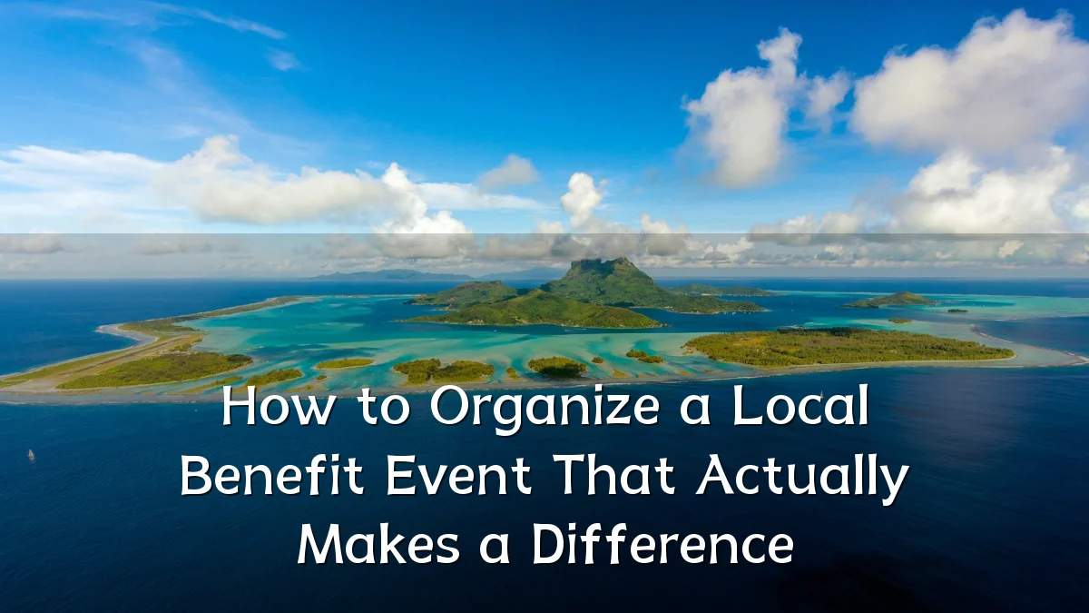 How to Organize a Local Benefit Event That Actually Makes a Difference