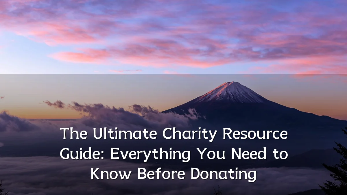 The Ultimate Charity Resource Guide: Everything You Need to Know Before Donating