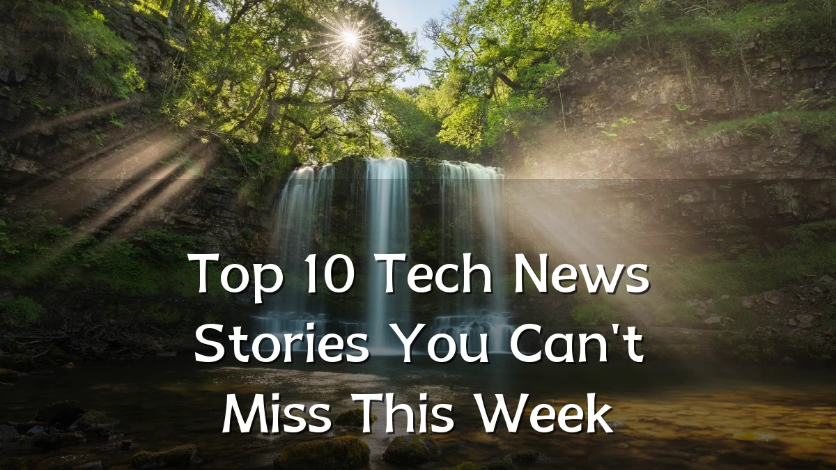 Top 10 Tech News Stories You Can't Miss This Week