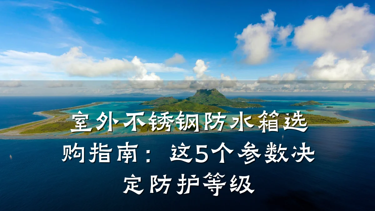 室外不锈钢防水箱选购指南：这5个参数决定防护等级